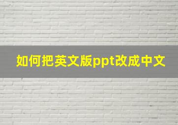 如何把英文版ppt改成中文