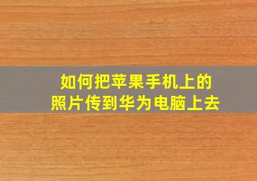 如何把苹果手机上的照片传到华为电脑上去