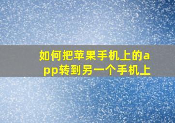 如何把苹果手机上的app转到另一个手机上