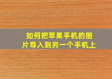 如何把苹果手机的图片导入到另一个手机上