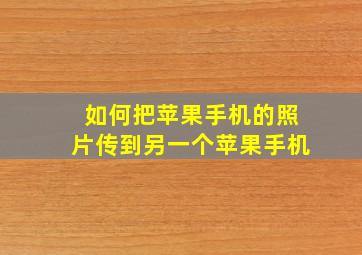 如何把苹果手机的照片传到另一个苹果手机