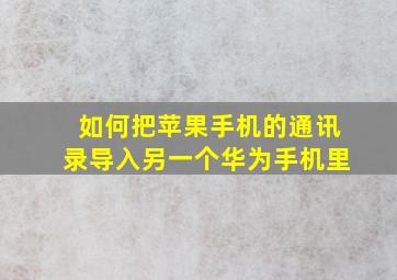 如何把苹果手机的通讯录导入另一个华为手机里