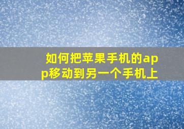 如何把苹果手机的app移动到另一个手机上