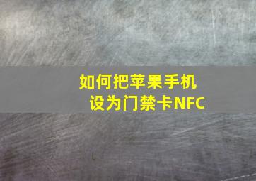 如何把苹果手机设为门禁卡NFC