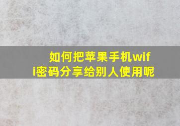 如何把苹果手机wifi密码分享给别人使用呢