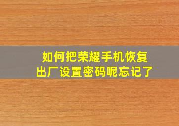 如何把荣耀手机恢复出厂设置密码呢忘记了