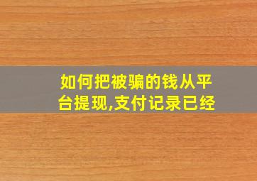 如何把被骗的钱从平台提现,支付记录已经