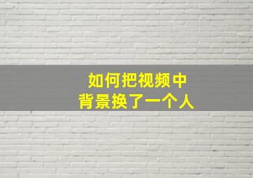 如何把视频中背景换了一个人