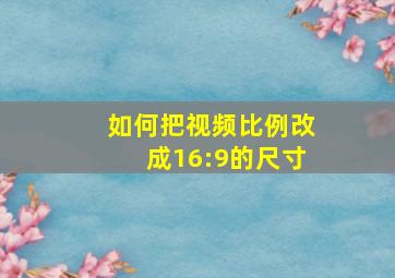 如何把视频比例改成16:9的尺寸