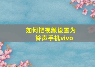 如何把视频设置为铃声手机vivo