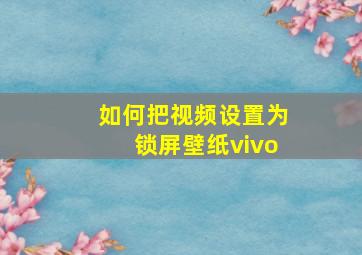 如何把视频设置为锁屏壁纸vivo