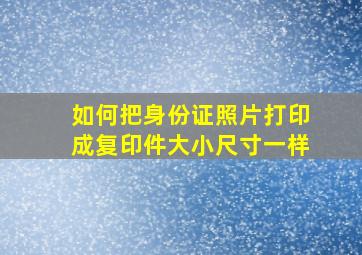 如何把身份证照片打印成复印件大小尺寸一样