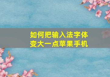 如何把输入法字体变大一点苹果手机