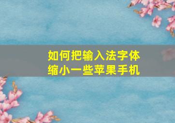 如何把输入法字体缩小一些苹果手机