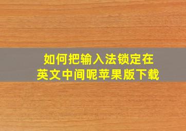 如何把输入法锁定在英文中间呢苹果版下载