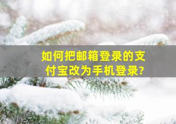 如何把邮箱登录的支付宝改为手机登录?