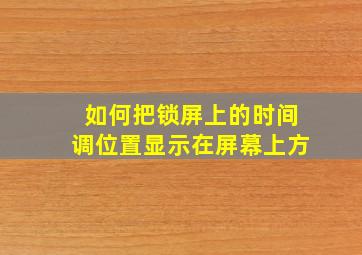 如何把锁屏上的时间调位置显示在屏幕上方