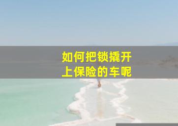 如何把锁撬开上保险的车呢