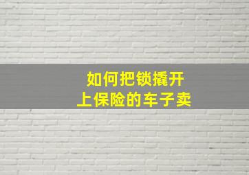 如何把锁撬开上保险的车子卖