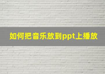 如何把音乐放到ppt上播放