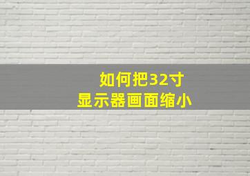 如何把32寸显示器画面缩小