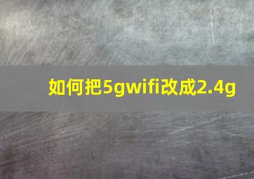 如何把5gwifi改成2.4g