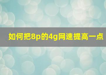 如何把8p的4g网速提高一点