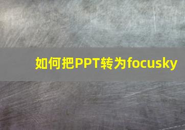 如何把PPT转为focusky