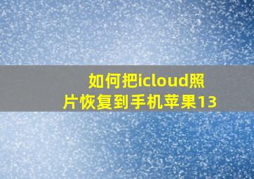 如何把icloud照片恢复到手机苹果13