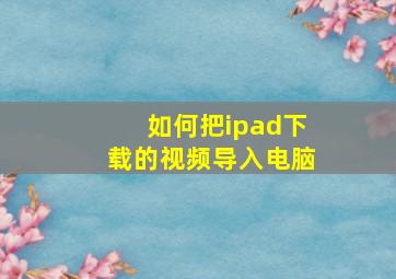 如何把ipad下载的视频导入电脑