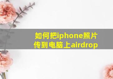 如何把iphone照片传到电脑上airdrop