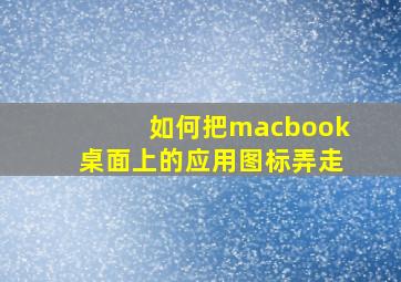 如何把macbook桌面上的应用图标弄走