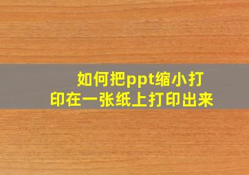 如何把ppt缩小打印在一张纸上打印出来