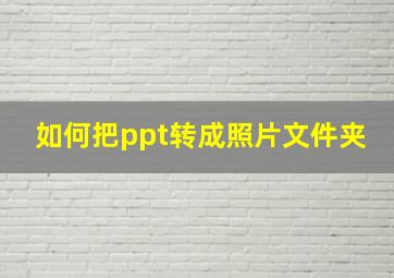 如何把ppt转成照片文件夹