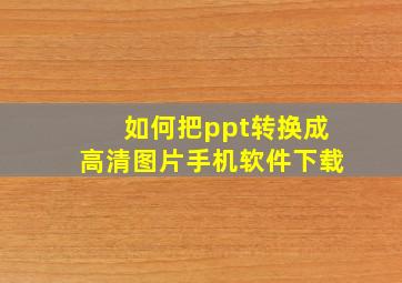 如何把ppt转换成高清图片手机软件下载