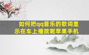 如何把qq音乐的歌词显示在车上播放呢苹果手机