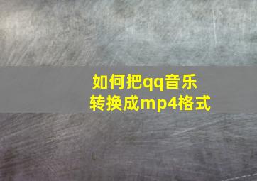 如何把qq音乐转换成mp4格式