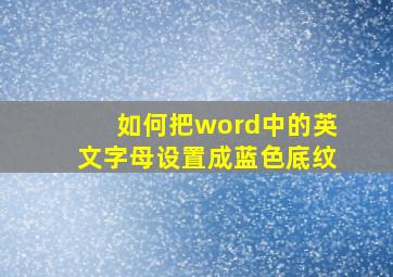 如何把word中的英文字母设置成蓝色底纹