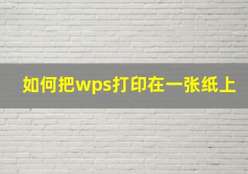 如何把wps打印在一张纸上