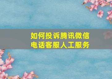 如何投诉腾讯微信电话客服人工服务