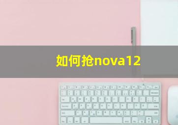 如何抢nova12