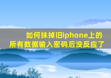 如何抹掉旧iphone上的所有数据输入密码后没反应了