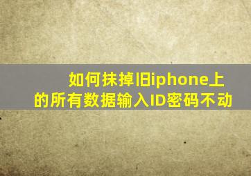 如何抹掉旧iphone上的所有数据输入ID密码不动