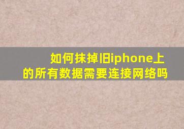 如何抹掉旧iphone上的所有数据需要连接网络吗