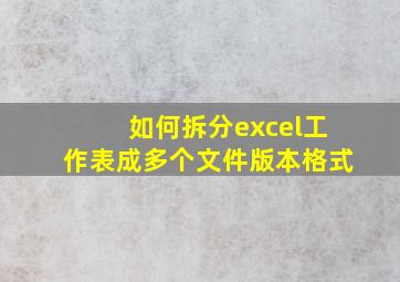 如何拆分excel工作表成多个文件版本格式