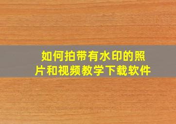 如何拍带有水印的照片和视频教学下载软件