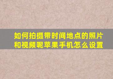 如何拍摄带时间地点的照片和视频呢苹果手机怎么设置