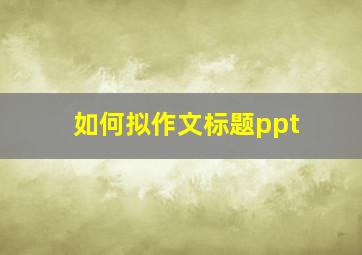 如何拟作文标题ppt