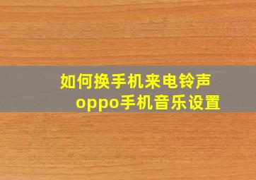 如何换手机来电铃声oppo手机音乐设置