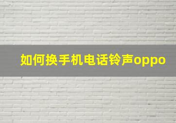 如何换手机电话铃声oppo